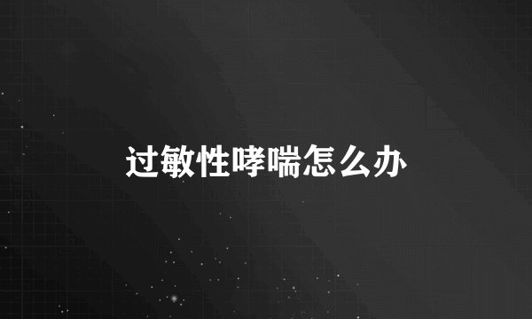过敏性哮喘怎么办