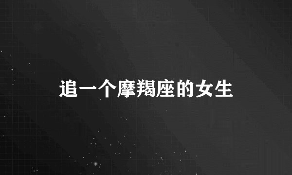 追一个摩羯座的女生