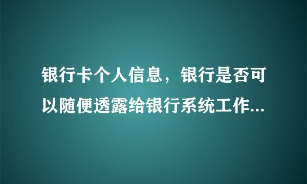 银行卡个人信息，银行是否可以随便透露给银行系统工作人员来推销银行产品？