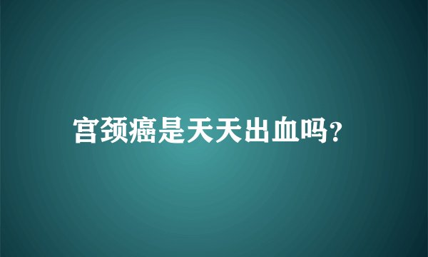 宫颈癌是天天出血吗？
