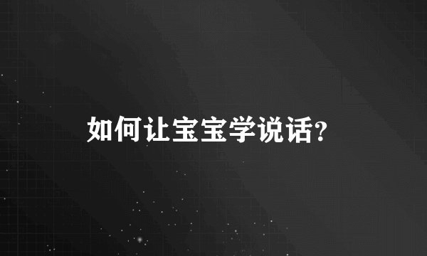 如何让宝宝学说话？