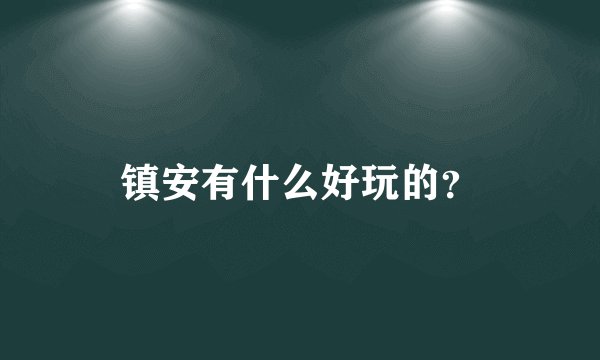镇安有什么好玩的？