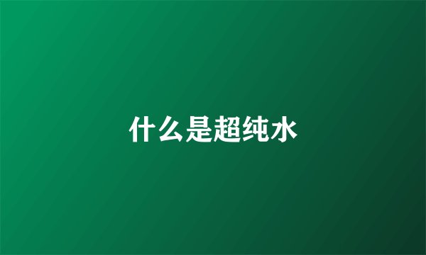什么是超纯水