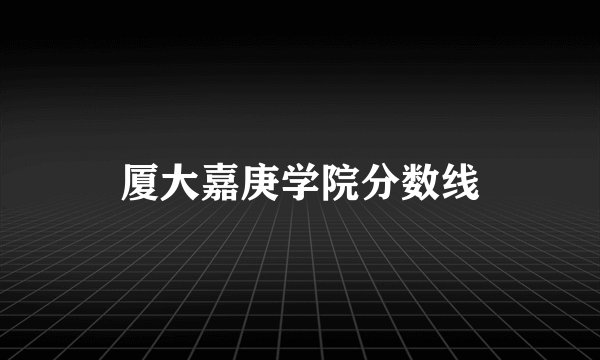 厦大嘉庚学院分数线