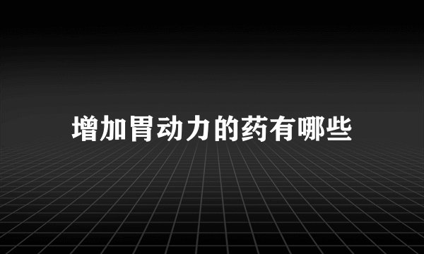 增加胃动力的药有哪些