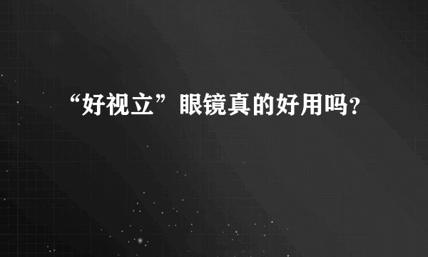 “好视立”眼镜真的好用吗？