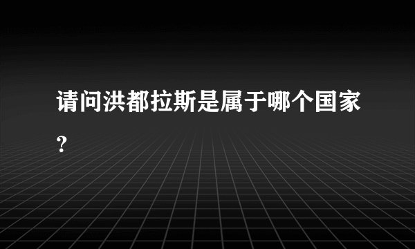 请问洪都拉斯是属于哪个国家？