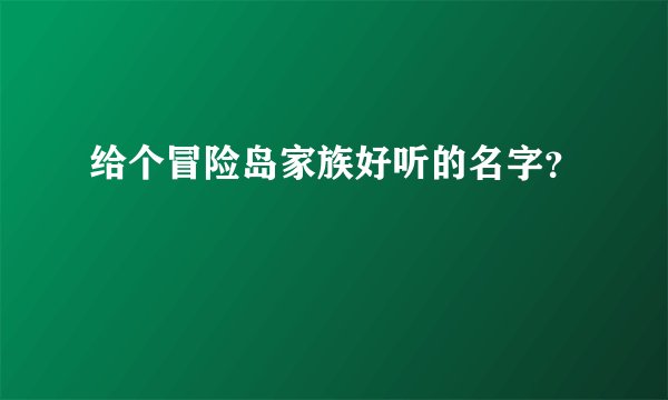 给个冒险岛家族好听的名字？