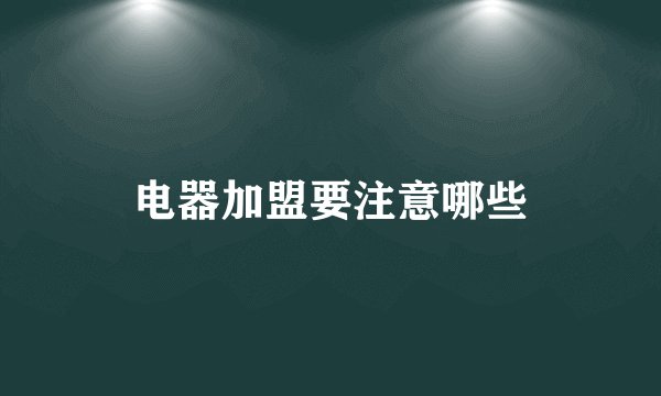 电器加盟要注意哪些