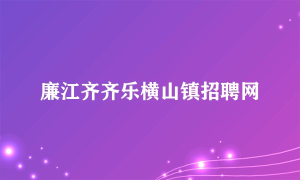 廉江齐齐乐横山镇招聘网