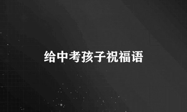 给中考孩子祝福语
