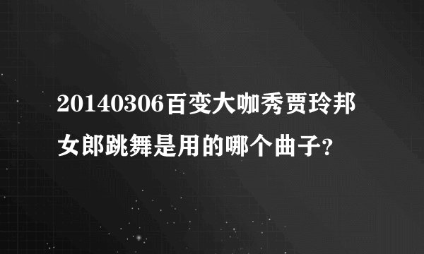 20140306百变大咖秀贾玲邦女郎跳舞是用的哪个曲子？
