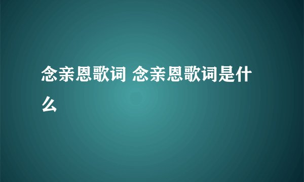 念亲恩歌词 念亲恩歌词是什么