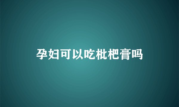 孕妇可以吃枇杷膏吗