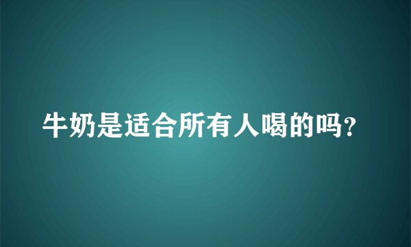 牛奶是适合所有人喝的吗？