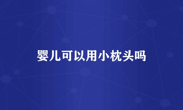 婴儿可以用小枕头吗