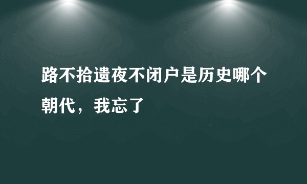路不拾遗夜不闭户是历史哪个朝代，我忘了