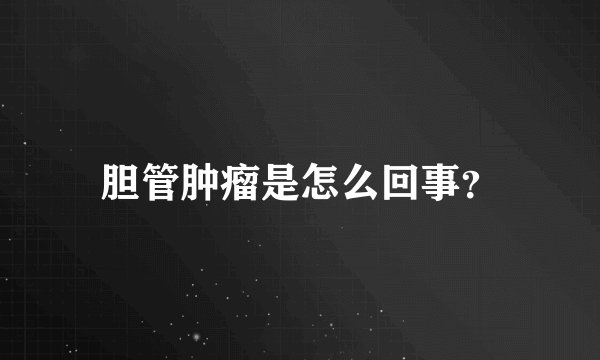 胆管肿瘤是怎么回事？