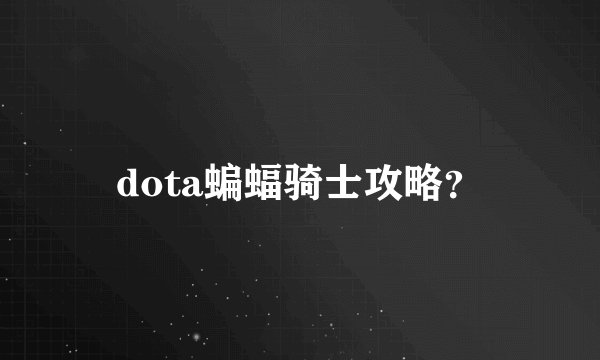 dota蝙蝠骑士攻略？