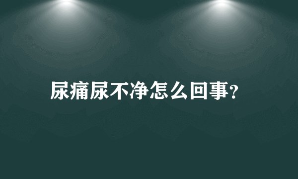 尿痛尿不净怎么回事？