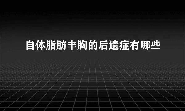 自体脂肪丰胸的后遗症有哪些
