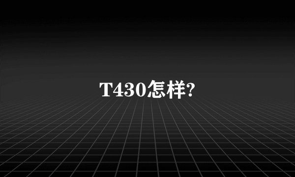 T430怎样?
