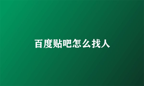 百度贴吧怎么找人