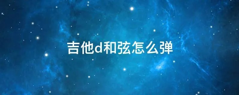 吉他d和弦怎么弹