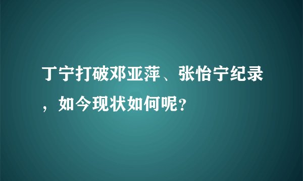 丁宁打破邓亚萍、张怡宁纪录，如今现状如何呢？
