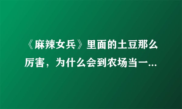 《麻辣女兵》里面的土豆那么厉害，为什么会到农场当一个伙夫？