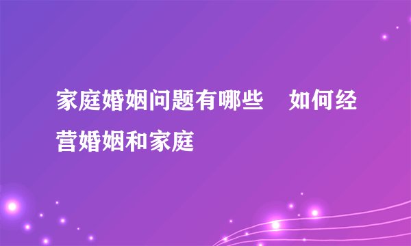 家庭婚姻问题有哪些　如何经营婚姻和家庭