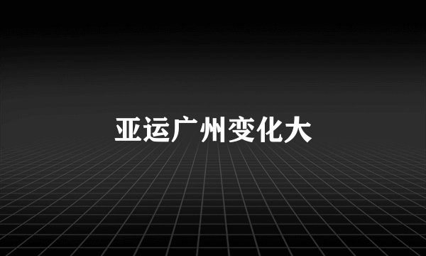 亚运广州变化大