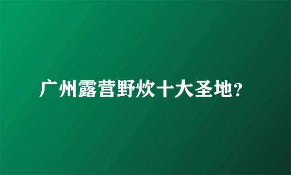 广州露营野炊十大圣地？