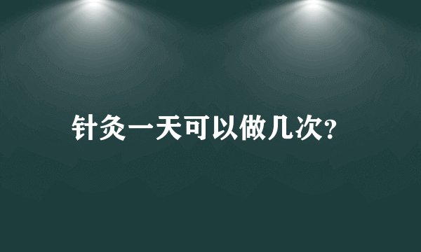 针灸一天可以做几次？