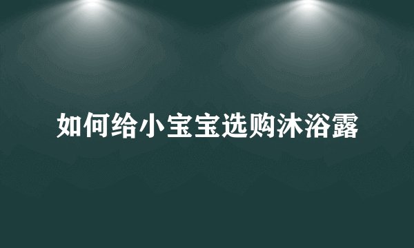 如何给小宝宝选购沐浴露
