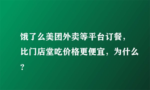 饿了么美团外卖等平台订餐,比门店堂吃价格更便宜,为什么?