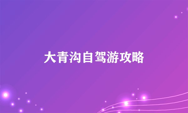 大青沟自驾游攻略