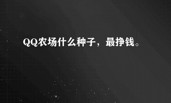QQ农场什么种子，最挣钱。