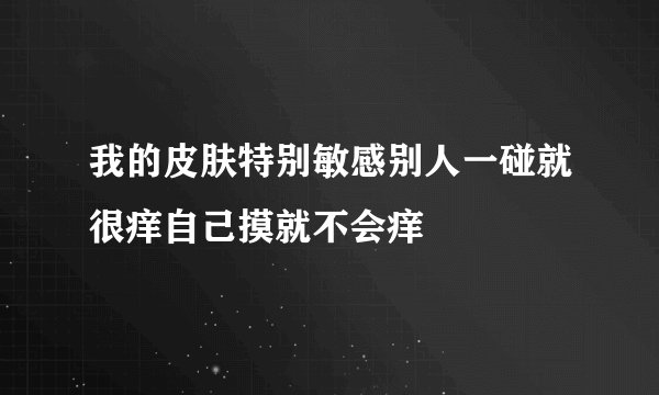 我的皮肤特别敏感别人一碰就很痒自己摸就不会痒