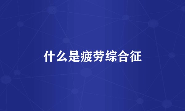 什么是疲劳综合征