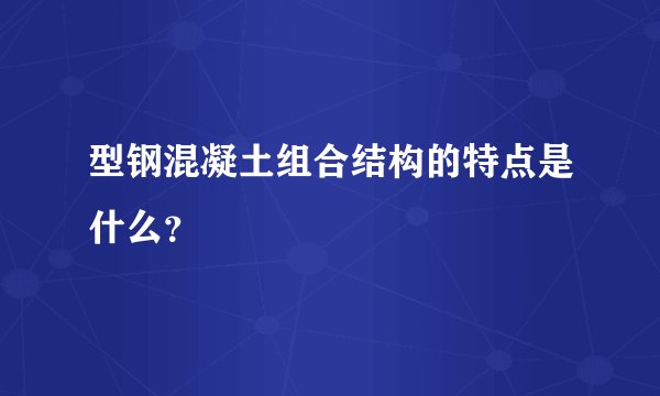 型钢混凝土组合结构的特点是什么？