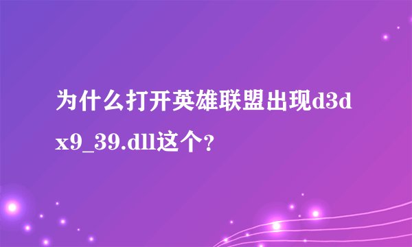 为什么打开英雄联盟出现d3dx9_39.dll这个？