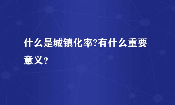什么是城镇化率?有什么重要意义？