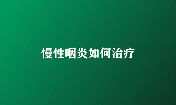 慢性咽炎如何治疗