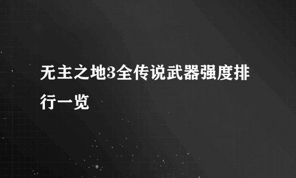 无主之地3全传说武器强度排行一览