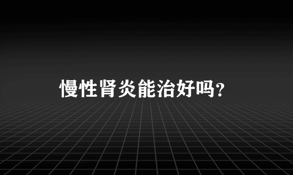 慢性肾炎能治好吗？
