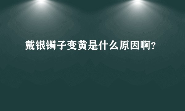戴银镯子变黄是什么原因啊？