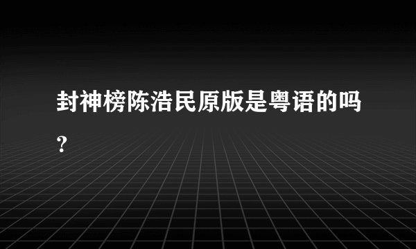 封神榜陈浩民原版是粤语的吗？