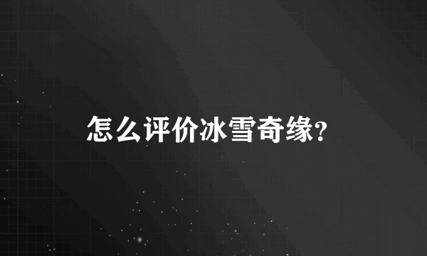 怎么评价冰雪奇缘？