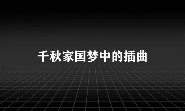 千秋家国梦中的插曲